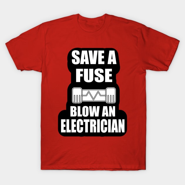 Save a Fuse Blow An Electrician Design Gifts and Shirts for Electricians T-Shirt by ArtoBagsPlus
